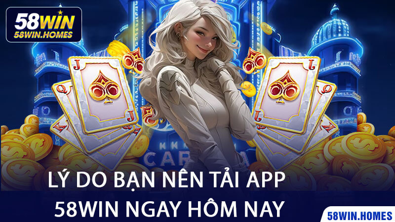 Lý Do Bạn Nên Tải App 58Win Ngay Hôm Nay